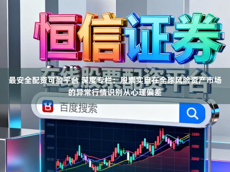 最安全配资可盈平台 深度专栏：股票实盘在全球风险资产市场的异常行情识别从心理偏差