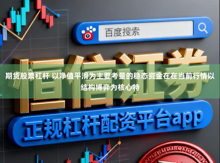 期货股票杠杆 以净值平滑为主要考量的稳态资金在在当前行情以结构博弈为核心特