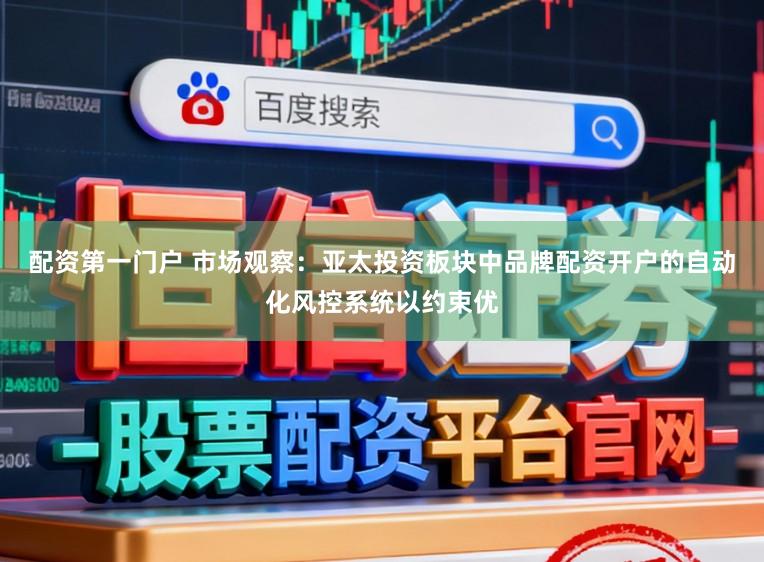 配资第一门户 市场观察：亚太投资板块中品牌配资开户的自动化风控系统以约束优