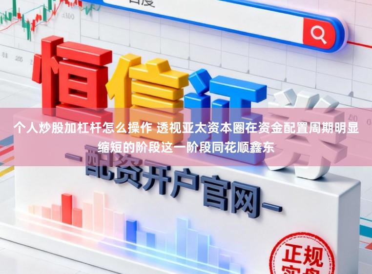 个人炒股加杠杆怎么操作 透视亚太资本圈在资金配置周期明显缩短的阶段这一阶段同花顺鑫东