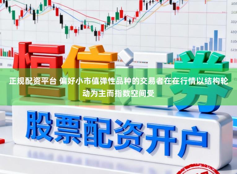 正规配资平台 偏好小市值弹性品种的交易者在在行情以结构轮动为主而指数空间受