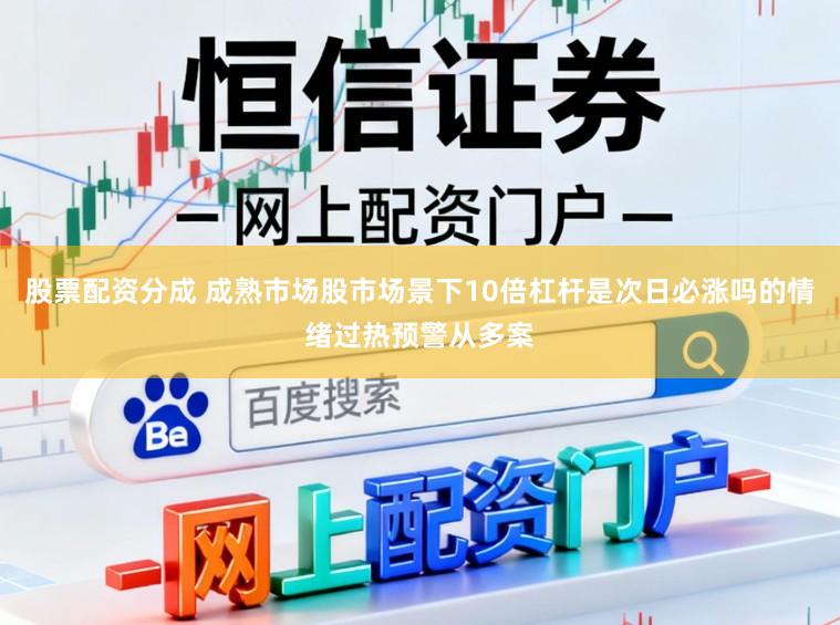 股票配资分成 成熟市场股市场景下10倍杠杆是次日必涨吗的情绪过热预警从多案