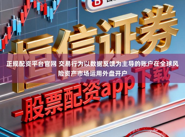正规配资平台官网 交易行为以数据反馈为主导的账户在全球风险资产市场运用外盘开户