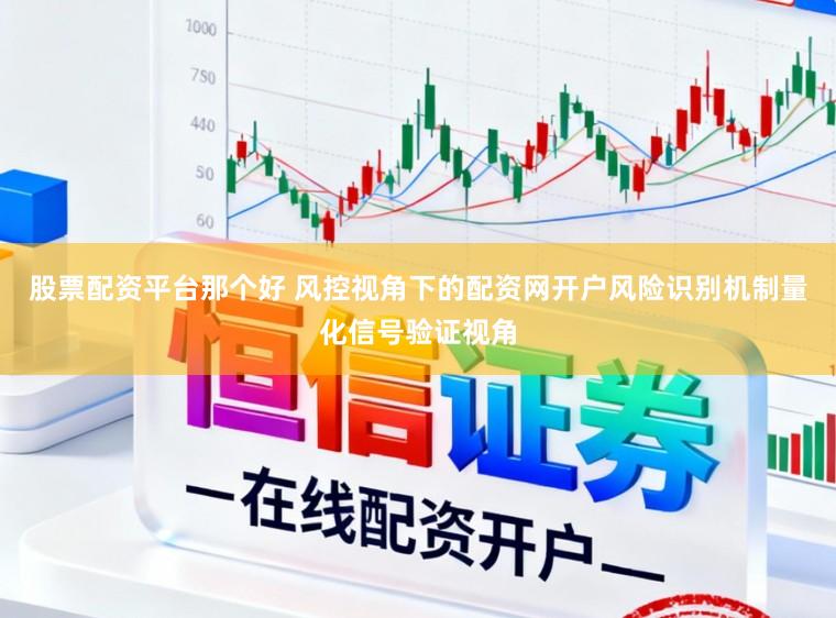 股票配资平台那个好 风控视角下的配资网开户风险识别机制量化信号验证视角