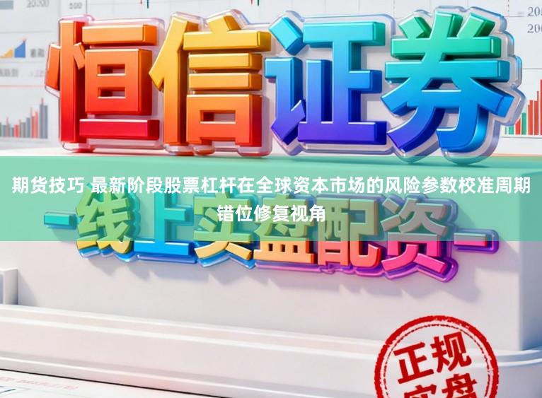 期货技巧 最新阶段股票杠杆在全球资本市场的风险参数校准周期错位修复视角