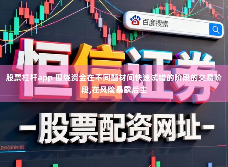 股票杠杆app 围绕资金在不同题材间快速试错的阶段的交易阶段，在风险暴露后主