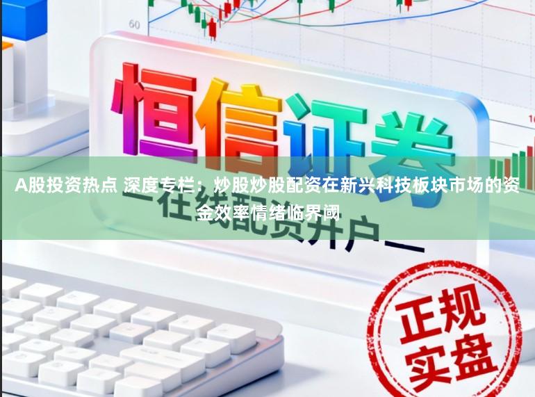 A股投资热点 深度专栏：炒股炒股配资在新兴科技板块市场的资金效率情绪临界阈