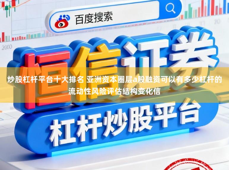 炒股杠杆平台十大排名 亚洲资本圈层a股融资可以有多少杠杆的流动性风险评估结构变化信