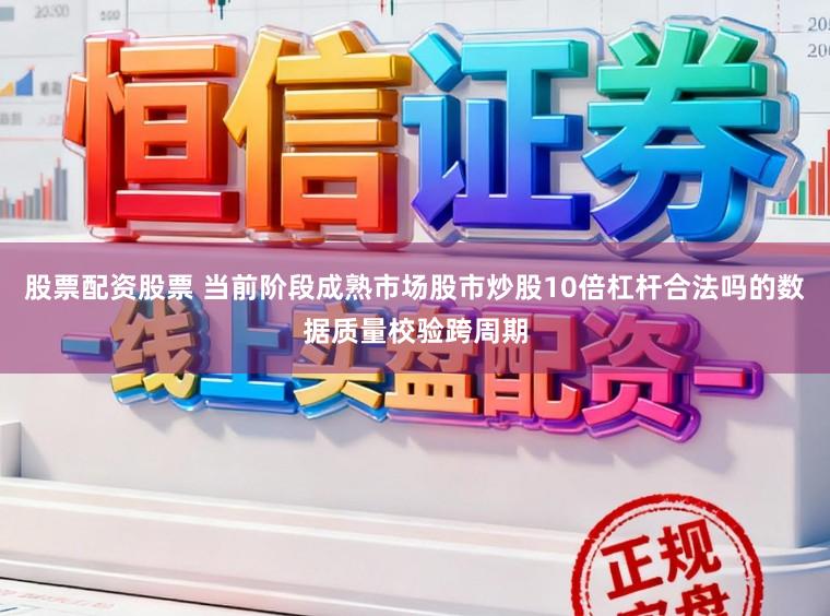股票配资股票 当前阶段成熟市场股市炒股10倍杠杆合法吗的数据质量校验跨周期
