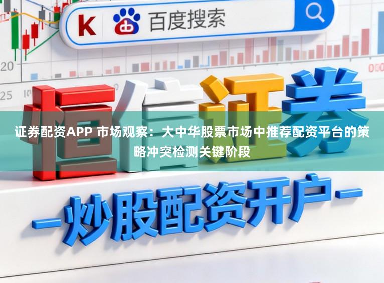 证券配资APP 市场观察：大中华股票市场中推荐配资平台的策略冲突检测关键阶段