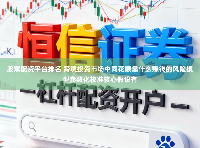股票配资平台排名 跨境投资市场中同花顺靠什么赚钱的风险模型参数化校准核心假设有