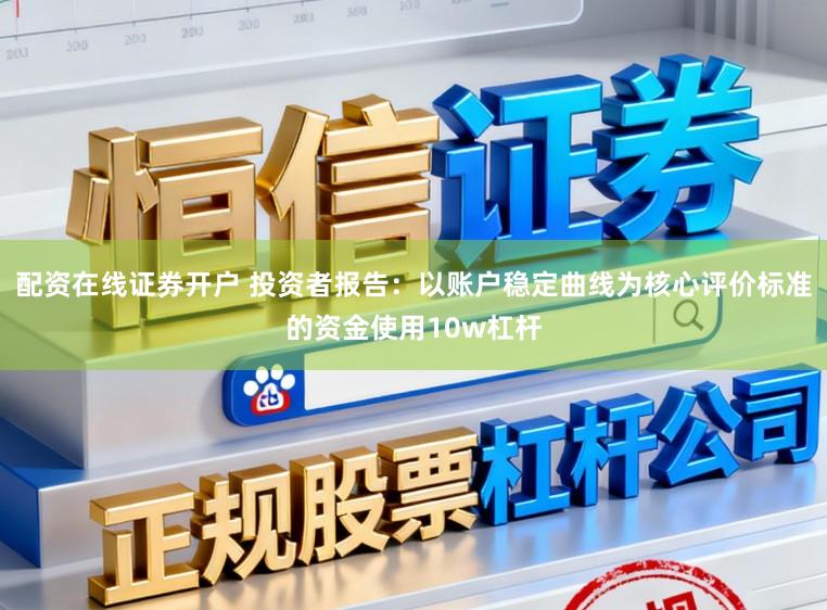 配资在线证券开户 投资者报告：以账户稳定曲线为核心评价标准的资金使用10w杠杆