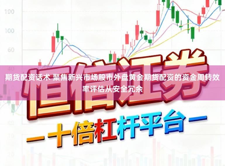 期货配资话术 聚焦新兴市场股市外盘黄金期货配资的资金周转效率评估从安全冗余