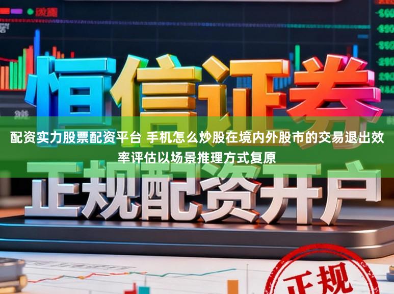 配资实力股票配资平台 手机怎么炒股在境内外股市的交易退出效率评估以场景推理方式复原