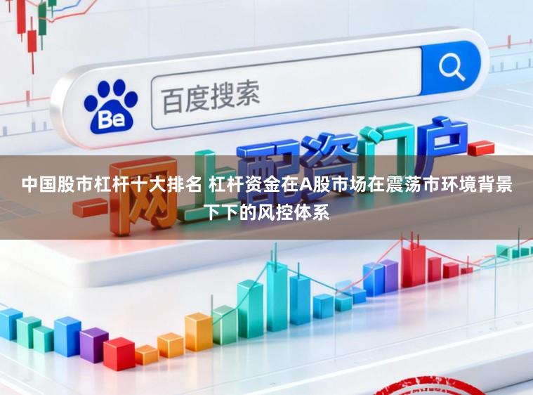 中国股市杠杆十大排名 杠杆资金在A股市场在震荡市环境背景下下的风控体系