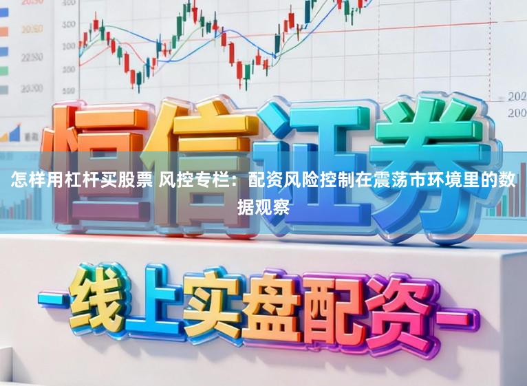 怎样用杠杆买股票 风控专栏：配资风险控制在震荡市环境里的数据观察
