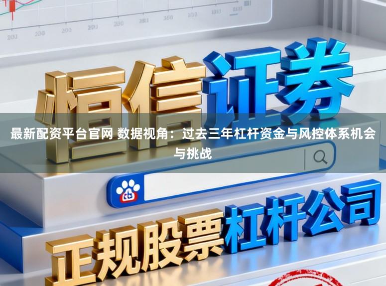 最新配资平台官网 数据视角：过去三年杠杆资金与风控体系机会与挑战