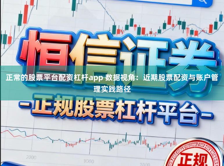 正常的股票平台配资杠杆app 数据视角：近期股票配资与账户管理实践路径
