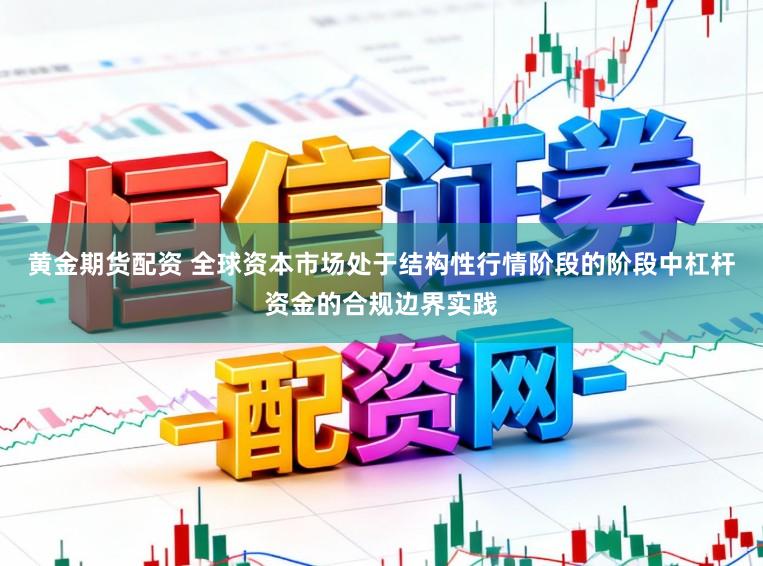 黄金期货配资 全球资本市场处于结构性行情阶段的阶段中杠杆资金的合规边界实践