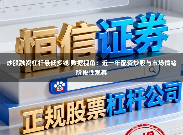 炒股融资杠杆最低多钱 数据视角：近一年配资炒股与市场情绪阶段性观察