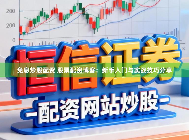 免息炒股配资 股票配资博客：新手入门与实战技巧分享