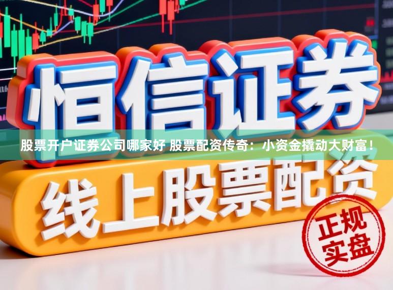 股票开户证券公司哪家好 股票配资传奇：小资金撬动大财富！