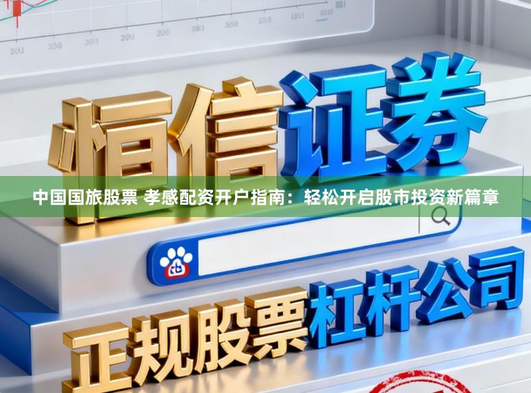 中国国旅股票 孝感配资开户指南：轻松开启股市投资新篇章