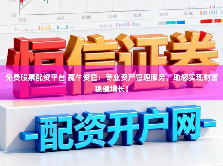 免费股票配资平台 赢牛资管：专业资产管理服务，助您实现财富稳健增长！