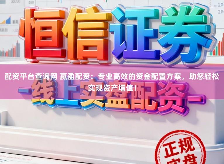 配资平台查询网 赢盈配资：专业高效的资金配置方案，助您轻松实现资产增值！