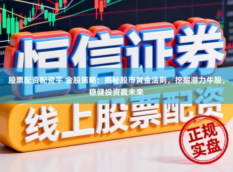 股票配资配资平 金股策略：揭秘股市黄金法则，挖掘潜力牛股，稳健投资赢未来