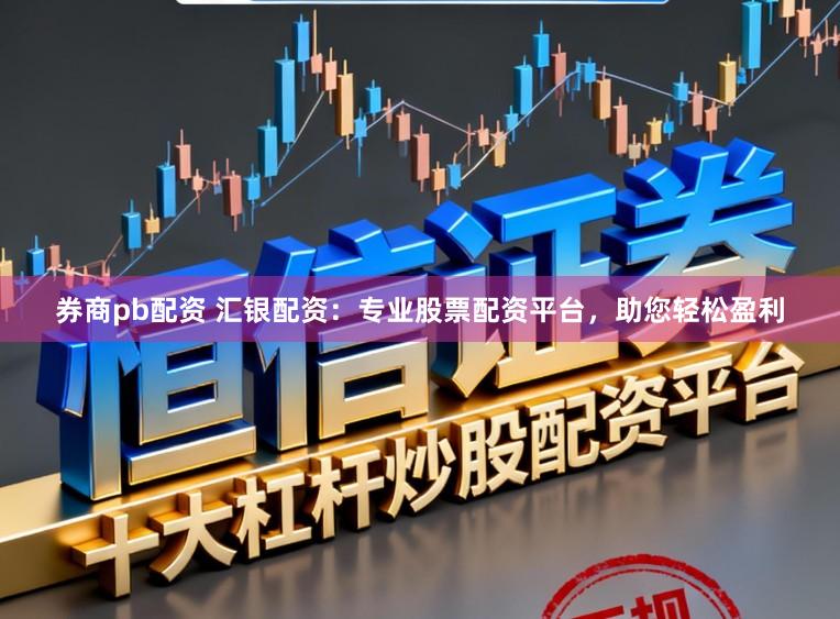 券商pb配资 汇银配资：专业股票配资平台，助您轻松盈利