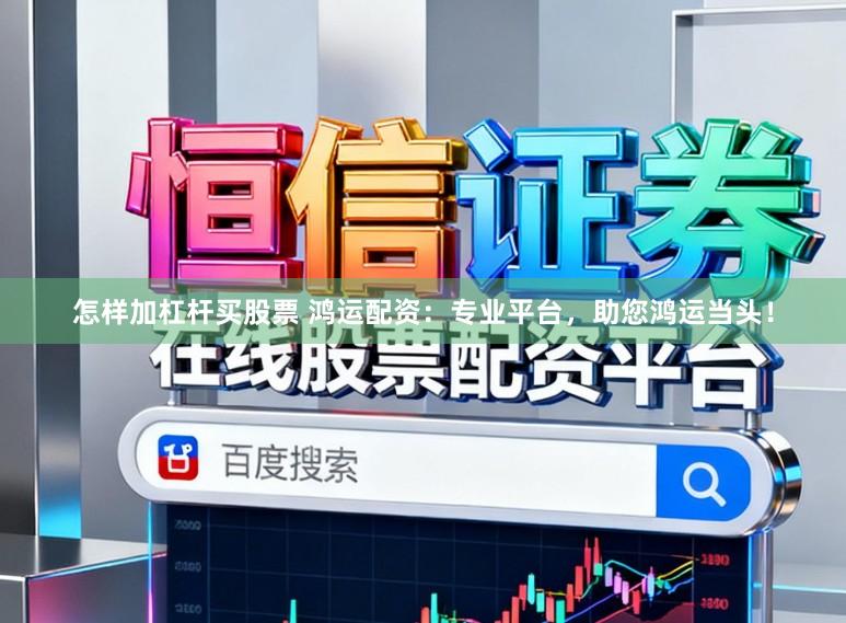 怎样加杠杆买股票 鸿运配资：专业平台，助您鸿运当头！