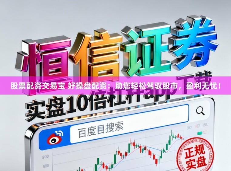 股票配资交易宝 好操盘配资：助您轻松驾驭股市，盈利无忧！