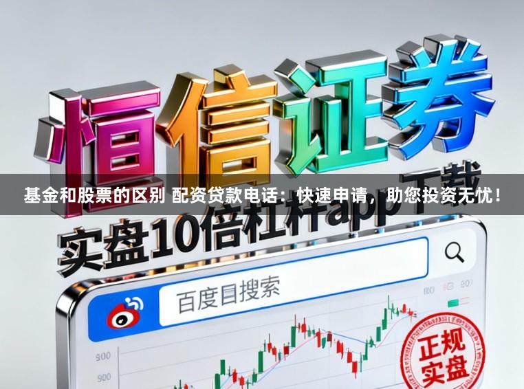 基金和股票的区别 配资贷款电话：快速申请，助您投资无忧！