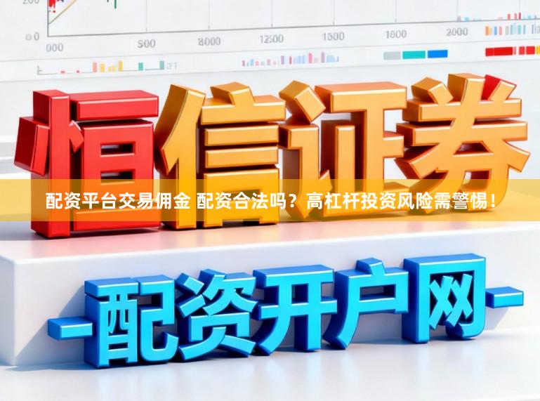 配资平台交易佣金 配资合法吗？高杠杆投资风险需警惕！