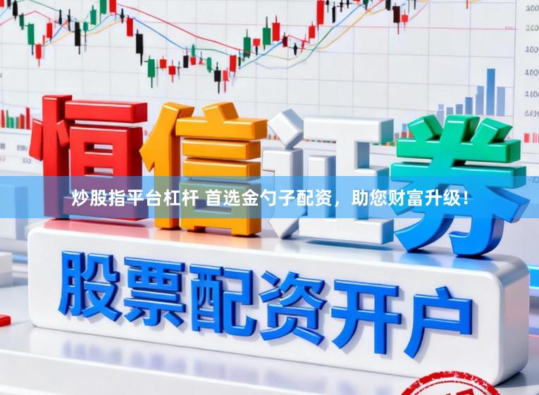 炒股指平台杠杆 首选金勺子配资，助您财富升级！