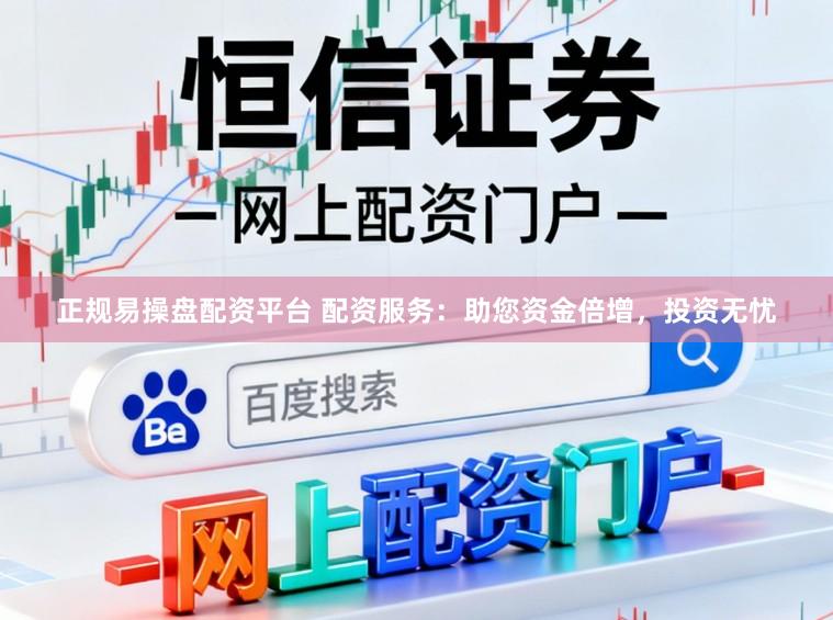正规易操盘配资平台 配资服务：助您资金倍增，投资无忧