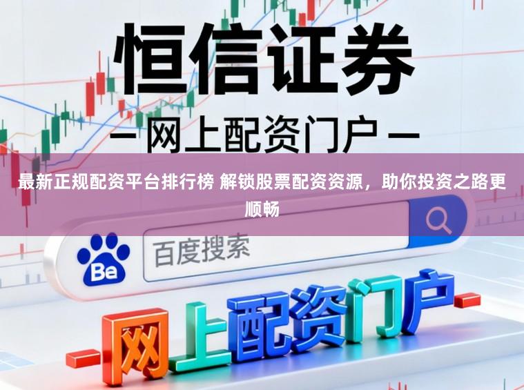 最新正规配资平台排行榜 解锁股票配资资源，助你投资之路更顺畅