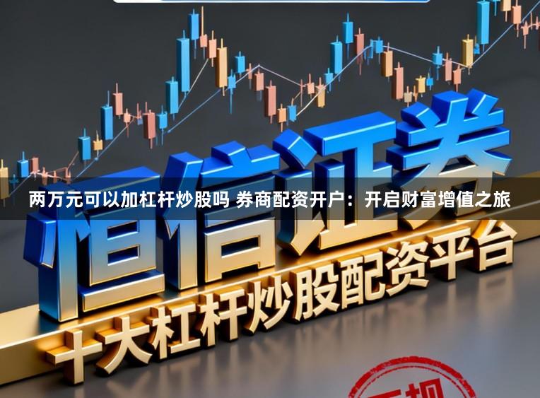 两万元可以加杠杆炒股吗 券商配资开户:开启财富增值之旅
