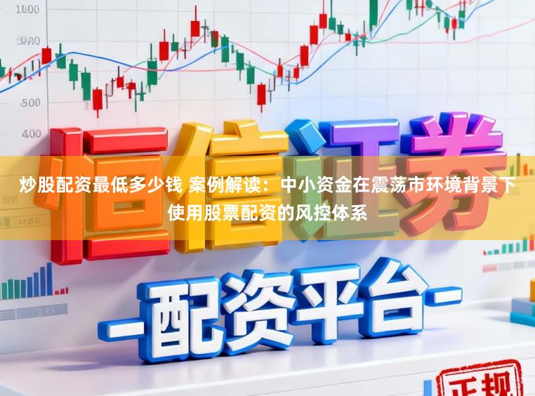 炒股配资最低多少钱 案例解读:中小资金在震荡市环境背景下使用股票配资的风控体系