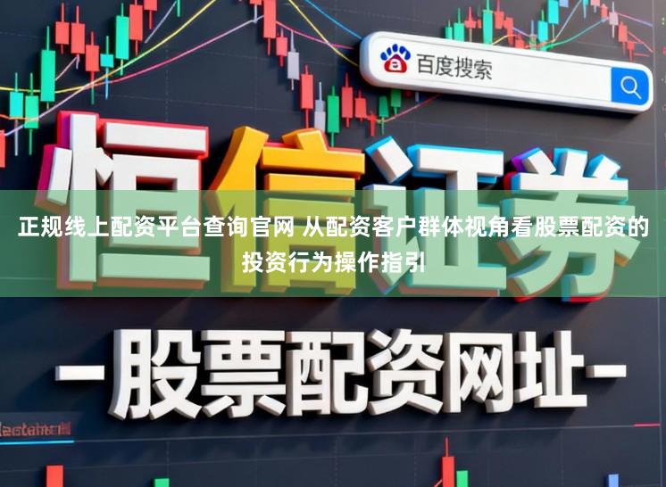 正规线上配资平台查询官网 从配资客户群体视角看股票配资的投资行为操作指引