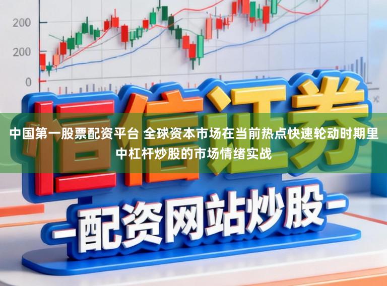 中国第一股票配资平台 全球资本市场在当前热点快速轮动时期里中杠杆炒股的市场情绪实战