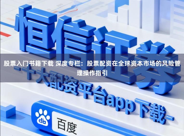 股票入门书籍下载 深度专栏：股票配资在全球资本市场的风险管理操作指引