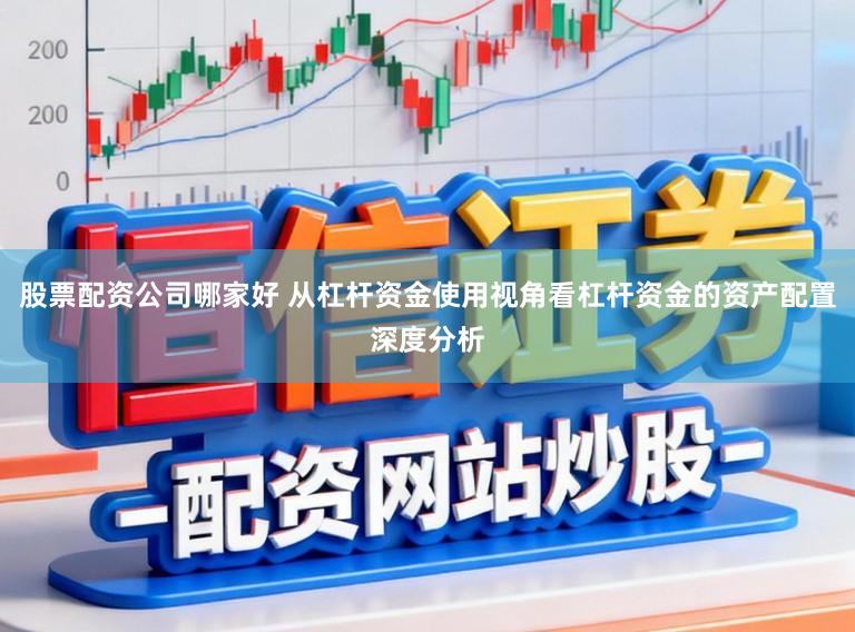 股票配资公司哪家好 从杠杆资金使用视角看杠杆资金的资产配置深度分析