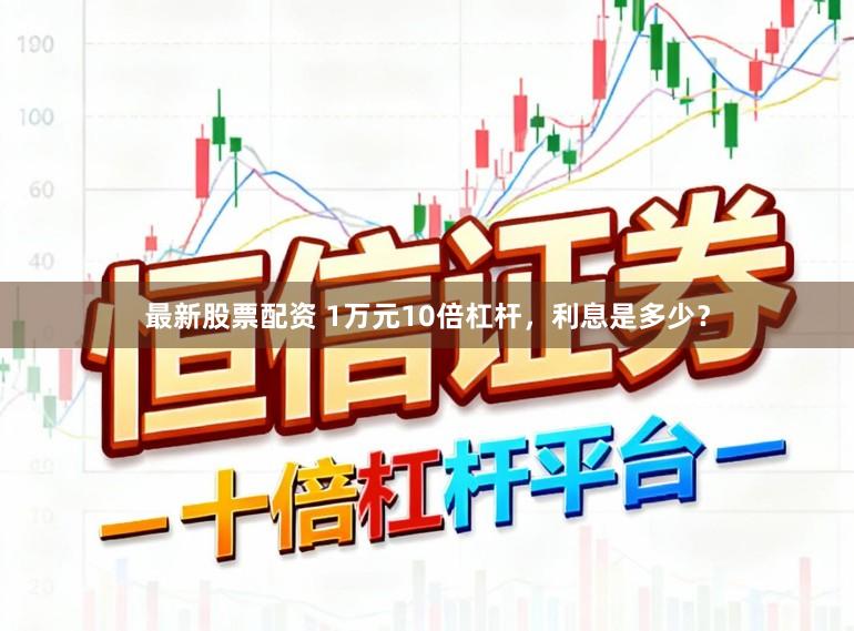 最新股票配资 1万元10倍杠杆，利息是多少？