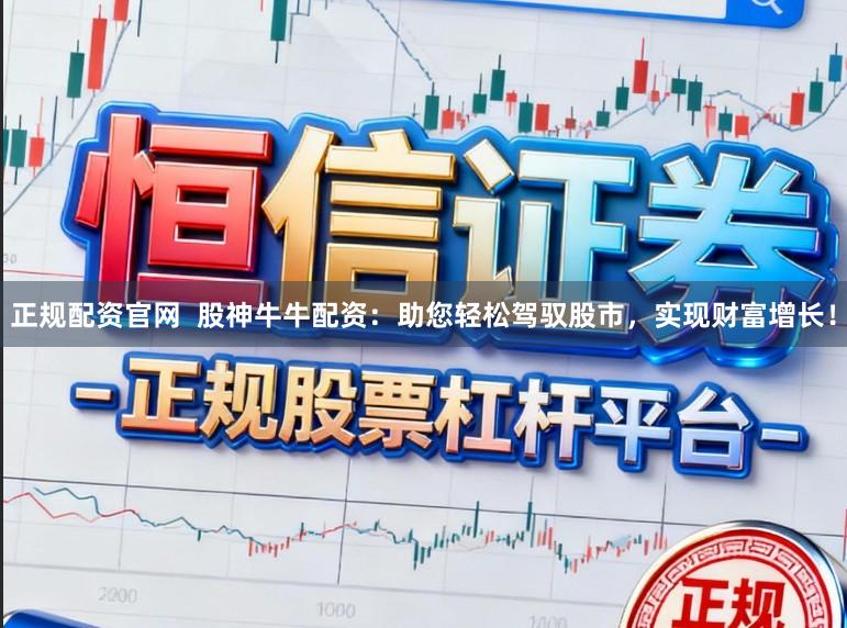 正规配资官网 股神牛牛配资:助您轻松驾驭股市,实现财富增长!