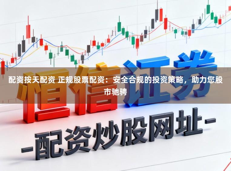 配资按天配资 正规股票配资：安全合规的投资策略，助力您股市驰骋