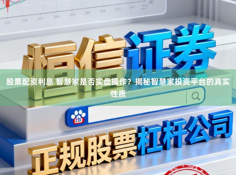 股票配资利息 智慧家是否实盘操作？揭秘智慧家投资平台的真实性质