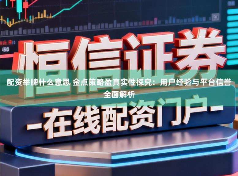 配资举牌什么意思 金点策略盈真实性探究:用户经验与平台信誉全面解析