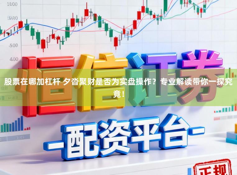 股票在哪加杠杆 夕沓聚财是否为实盘操作？专业解读带你一探究竟！